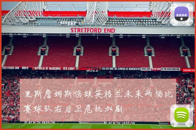 里斯詹姆斯伤缺英格兰未来两场比赛球队右后卫危机加剧