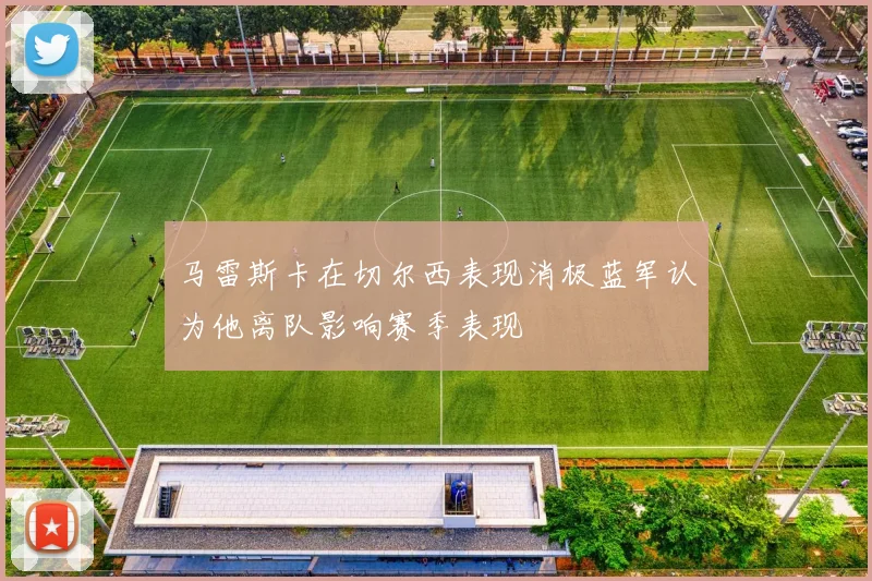 马雷斯卡在切尔西表现消极蓝军认为他离队影响赛季表现