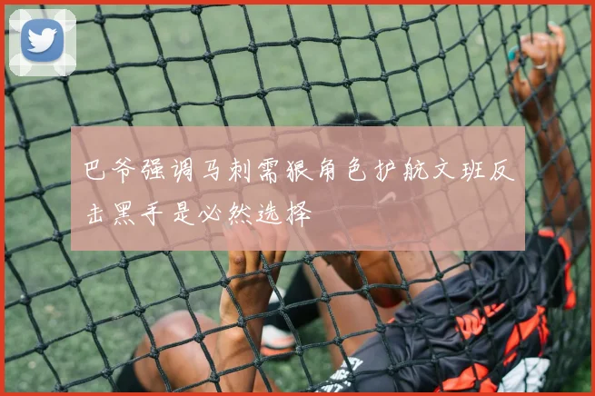 巴爷强调马刺需狠角色护航文班反击黑手是必然选择