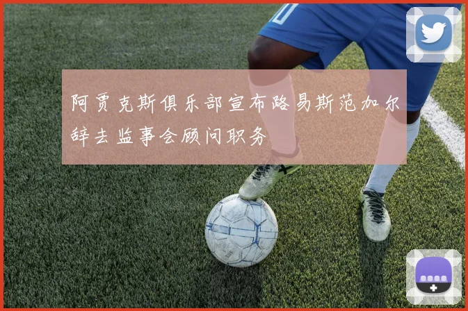阿贾克斯俱乐部宣布路易斯范加尔辞去监事会顾问职务