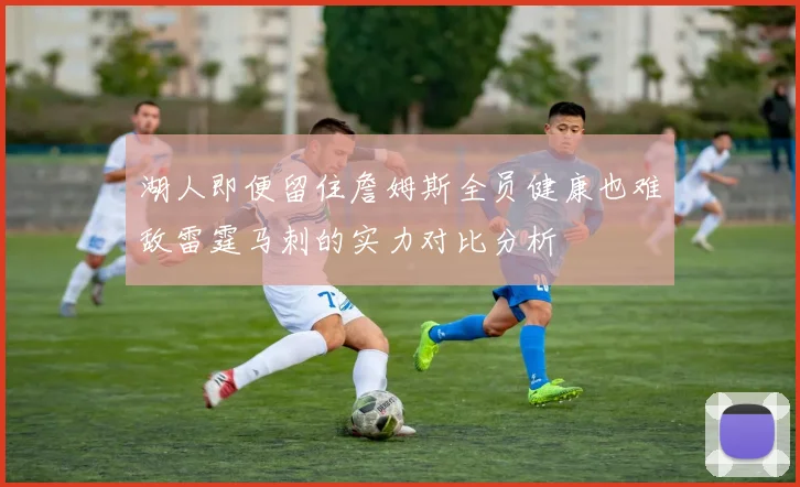 湖人即便留住詹姆斯全员健康也难敌雷霆马刺的实力对比分析