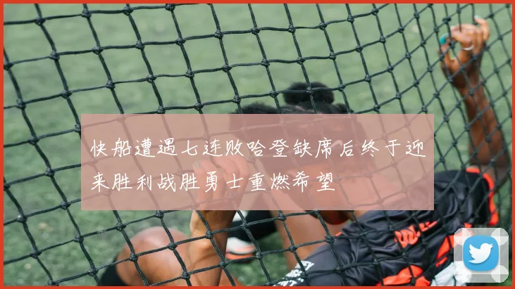 快船遭遇七连败哈登缺席后终于迎来胜利战胜勇士重燃希望