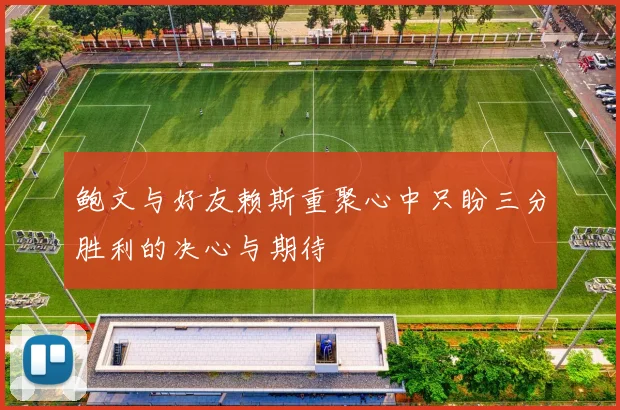 鲍文与好友赖斯重聚心中只盼三分胜利的决心与期待