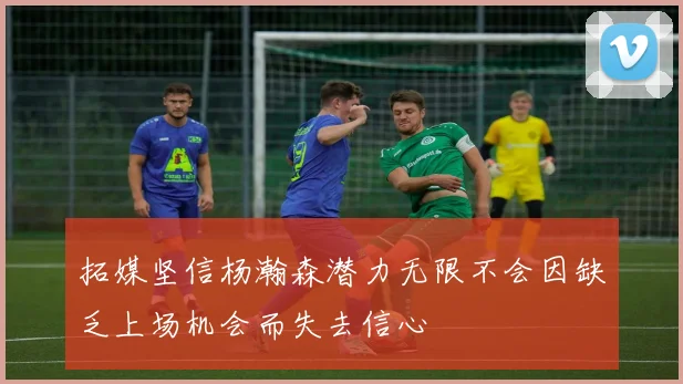 拓媒坚信杨瀚森潜力无限不会因缺乏上场机会而失去信心