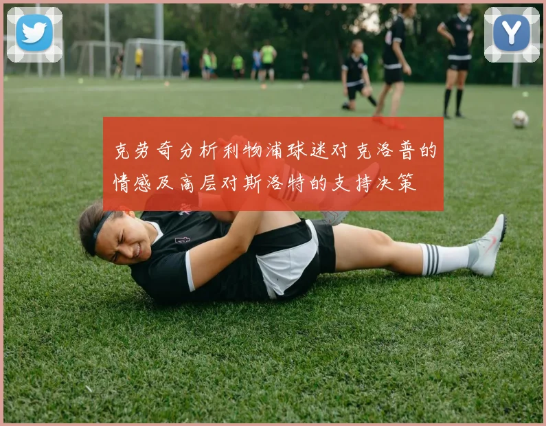 克劳奇分析利物浦球迷对克洛普的情感及高层对斯洛特的支持决策