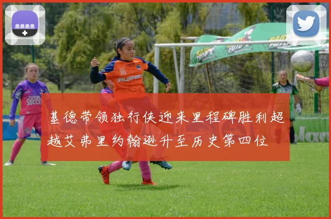 基德带领独行侠迎来里程碑胜利超越艾弗里约翰逊升至历史第四位